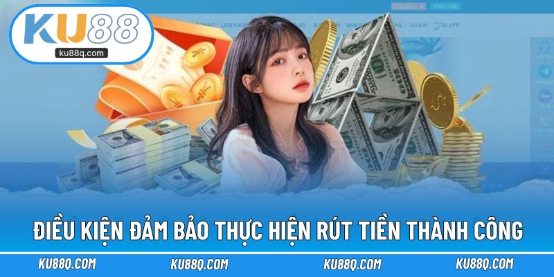 Điều kiện đảm bảo thực hiện rút tiền KU88 thành công