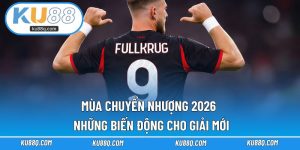 Mùa Chuyển Nhượng 2026 - Ku88 Những Biến Động Cho Giải Mới
