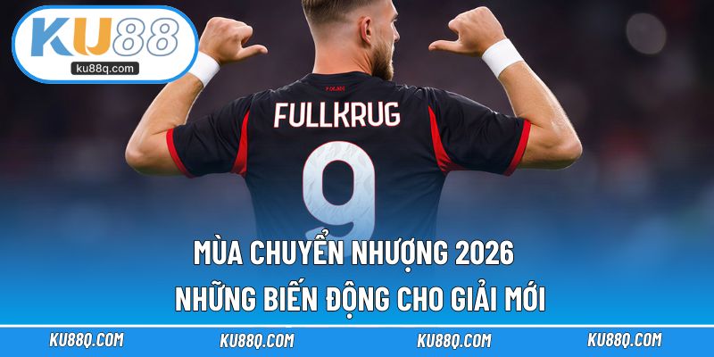 Mùa Chuyển Nhượng 2026 - Ku88 Những Biến Động Cho Giải Mới