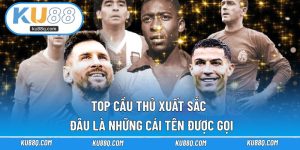 Top Cầu Thủ Xuất Sắc - Đâu Là Những Cái Tên Được Ku88 Gọi